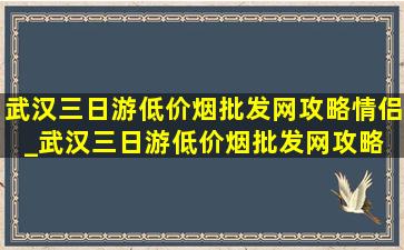 武汉三日游(低价烟批发网)攻略情侣_武汉三日游(低价烟批发网)攻略 学生